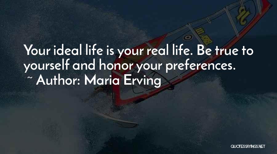 Maria Erving Quotes: Your Ideal Life Is Your Real Life. Be True To Yourself And Honor Your Preferences.