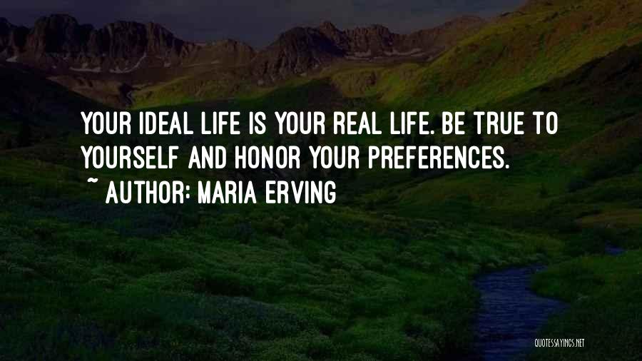 Maria Erving Quotes: Your Ideal Life Is Your Real Life. Be True To Yourself And Honor Your Preferences.