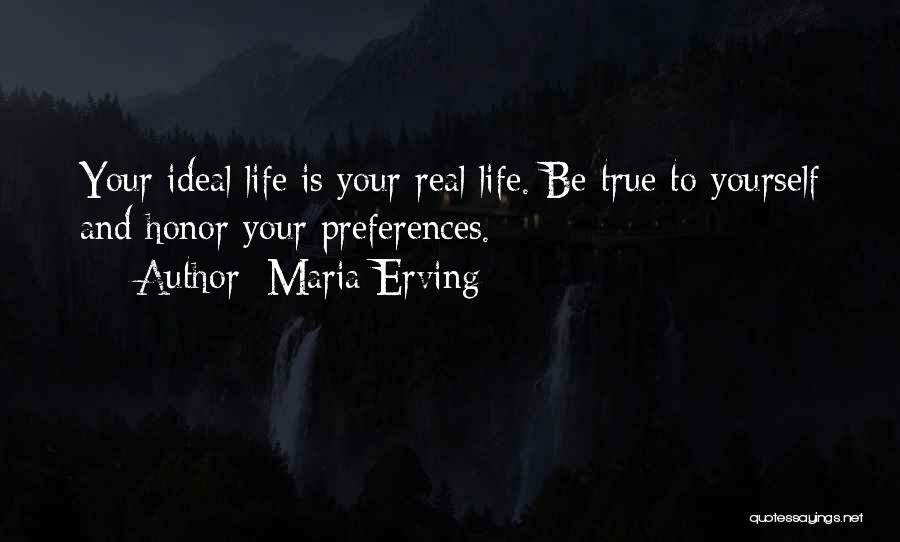 Maria Erving Quotes: Your Ideal Life Is Your Real Life. Be True To Yourself And Honor Your Preferences.