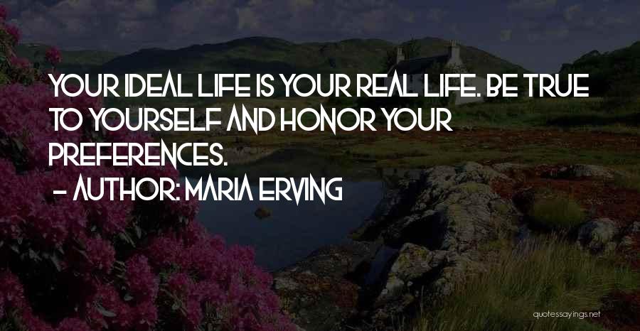 Maria Erving Quotes: Your Ideal Life Is Your Real Life. Be True To Yourself And Honor Your Preferences.