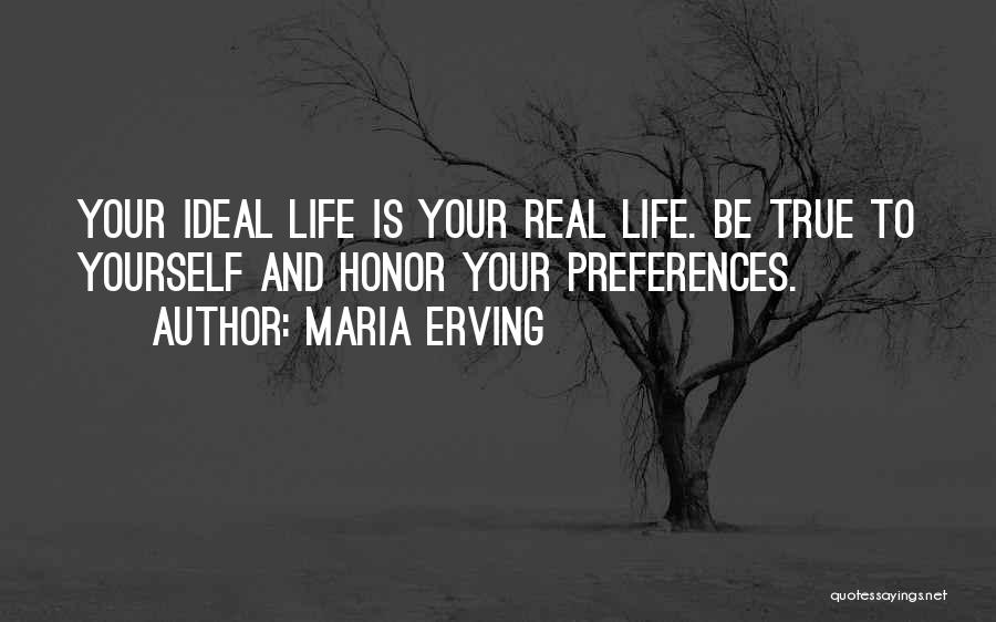 Maria Erving Quotes: Your Ideal Life Is Your Real Life. Be True To Yourself And Honor Your Preferences.
