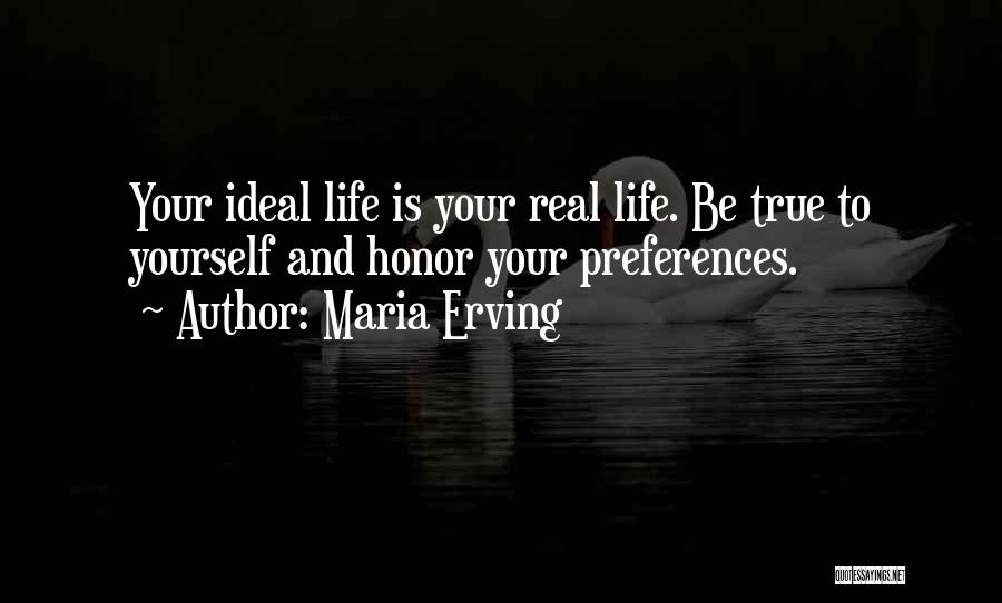 Maria Erving Quotes: Your Ideal Life Is Your Real Life. Be True To Yourself And Honor Your Preferences.