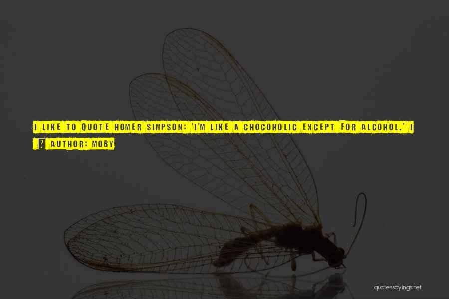 Moby Quotes: I Like To Quote Homer Simpson: 'i'm Like A Chocoholic Except For Alcohol.' I Come From A Long Line Of