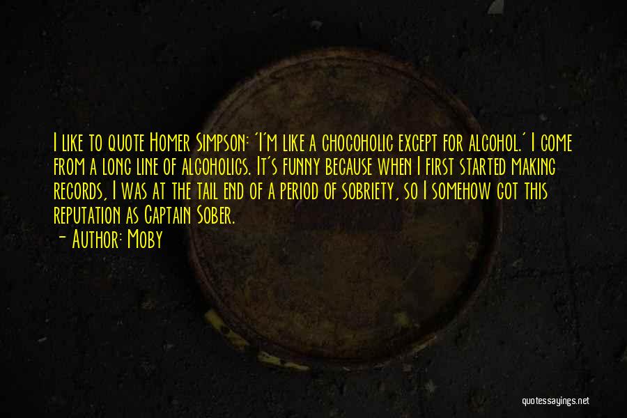 Moby Quotes: I Like To Quote Homer Simpson: 'i'm Like A Chocoholic Except For Alcohol.' I Come From A Long Line Of