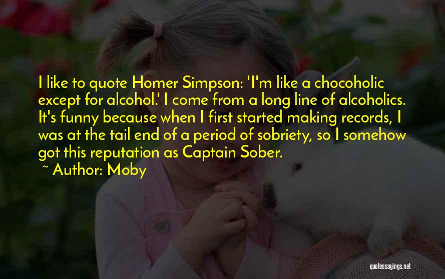 Moby Quotes: I Like To Quote Homer Simpson: 'i'm Like A Chocoholic Except For Alcohol.' I Come From A Long Line Of