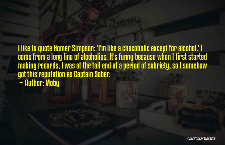 Moby Quotes: I Like To Quote Homer Simpson: 'i'm Like A Chocoholic Except For Alcohol.' I Come From A Long Line Of