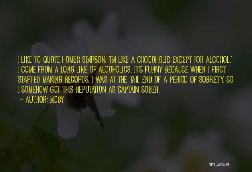 Moby Quotes: I Like To Quote Homer Simpson: 'i'm Like A Chocoholic Except For Alcohol.' I Come From A Long Line Of