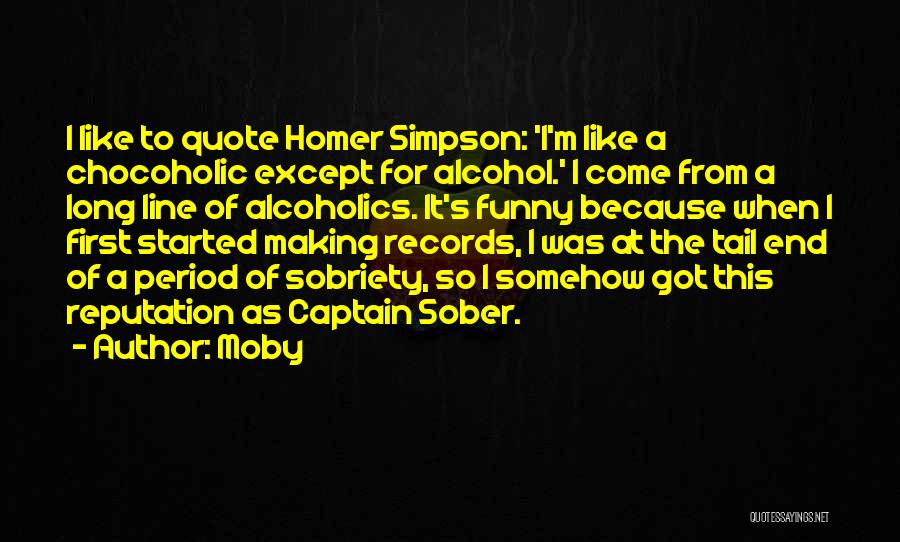 Moby Quotes: I Like To Quote Homer Simpson: 'i'm Like A Chocoholic Except For Alcohol.' I Come From A Long Line Of