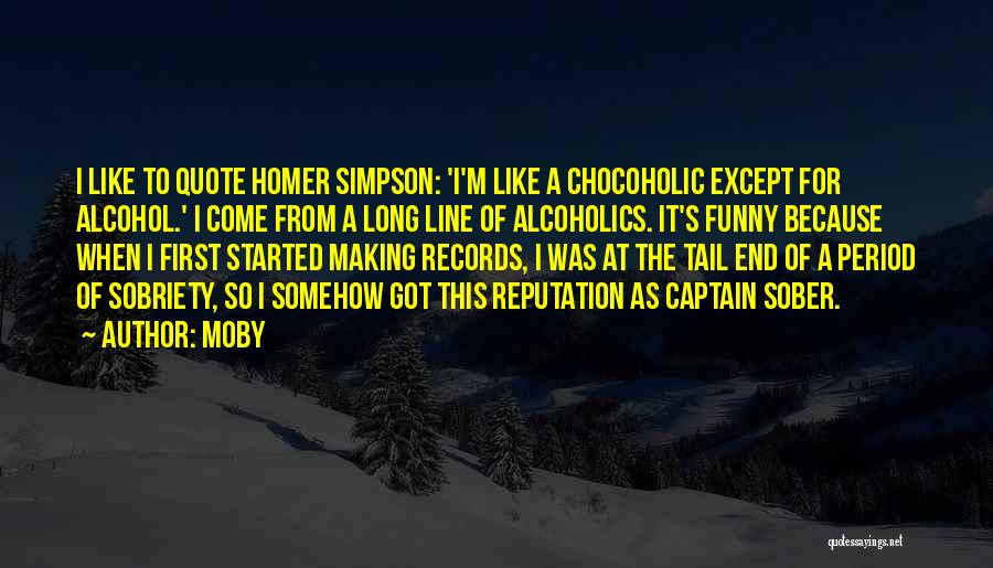 Moby Quotes: I Like To Quote Homer Simpson: 'i'm Like A Chocoholic Except For Alcohol.' I Come From A Long Line Of