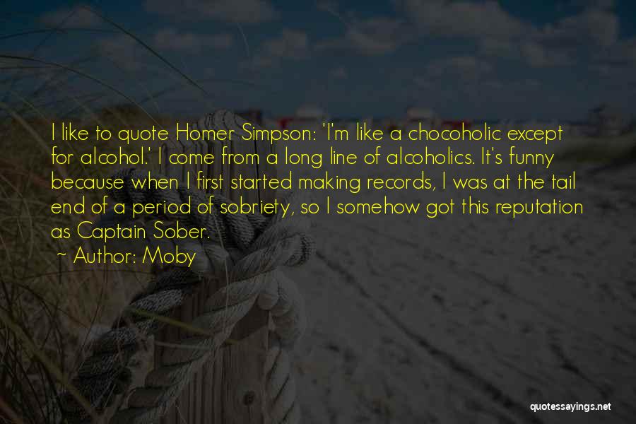 Moby Quotes: I Like To Quote Homer Simpson: 'i'm Like A Chocoholic Except For Alcohol.' I Come From A Long Line Of