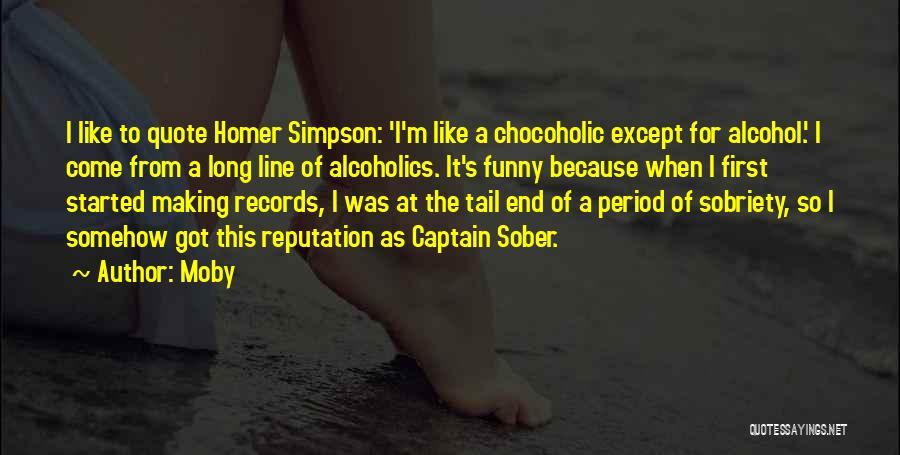 Moby Quotes: I Like To Quote Homer Simpson: 'i'm Like A Chocoholic Except For Alcohol.' I Come From A Long Line Of