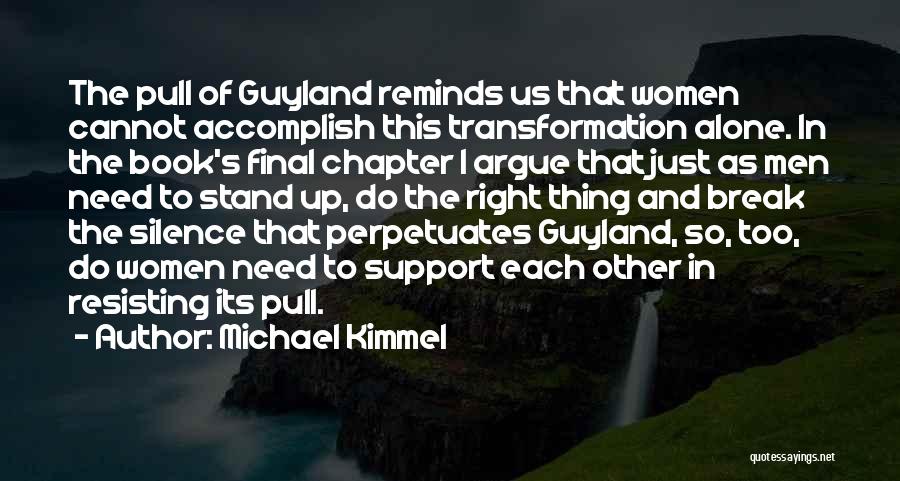 Michael Kimmel Quotes: The Pull Of Guyland Reminds Us That Women Cannot Accomplish This Transformation Alone. In The Book's Final Chapter I Argue