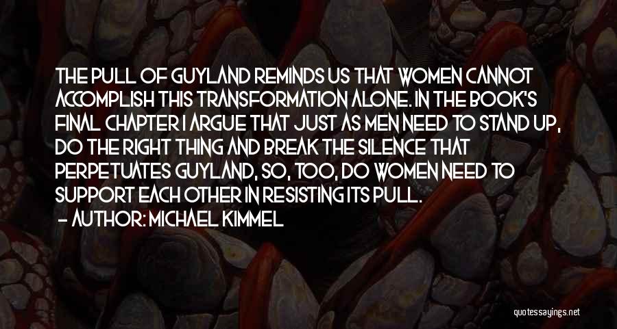 Michael Kimmel Quotes: The Pull Of Guyland Reminds Us That Women Cannot Accomplish This Transformation Alone. In The Book's Final Chapter I Argue