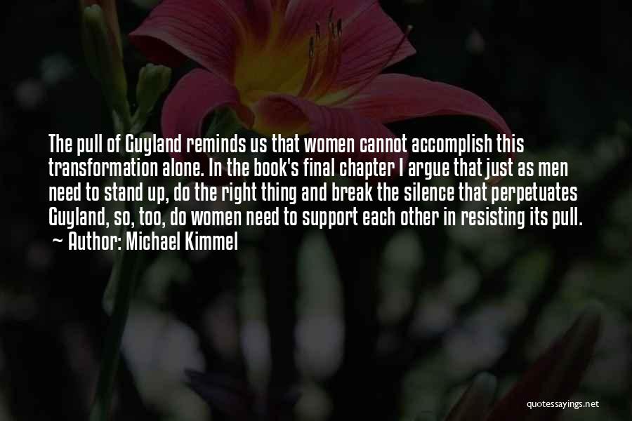 Michael Kimmel Quotes: The Pull Of Guyland Reminds Us That Women Cannot Accomplish This Transformation Alone. In The Book's Final Chapter I Argue