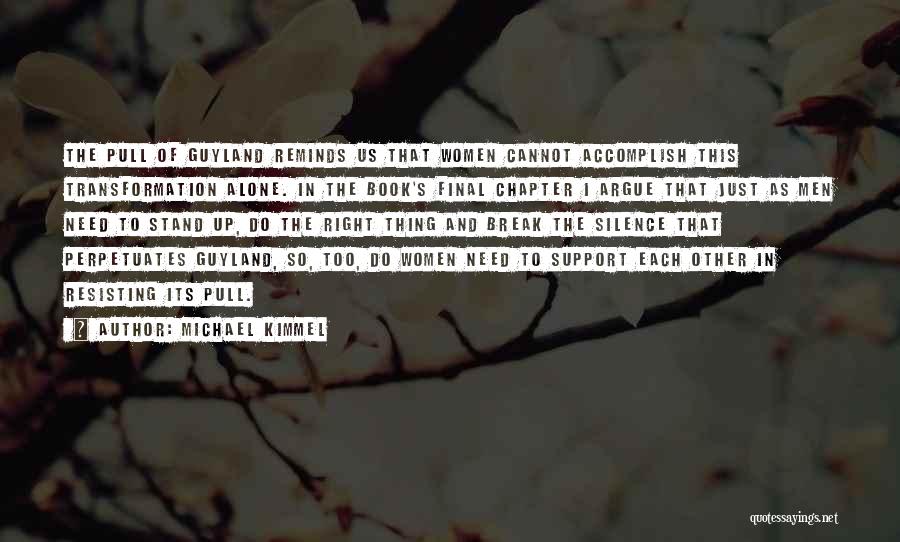 Michael Kimmel Quotes: The Pull Of Guyland Reminds Us That Women Cannot Accomplish This Transformation Alone. In The Book's Final Chapter I Argue