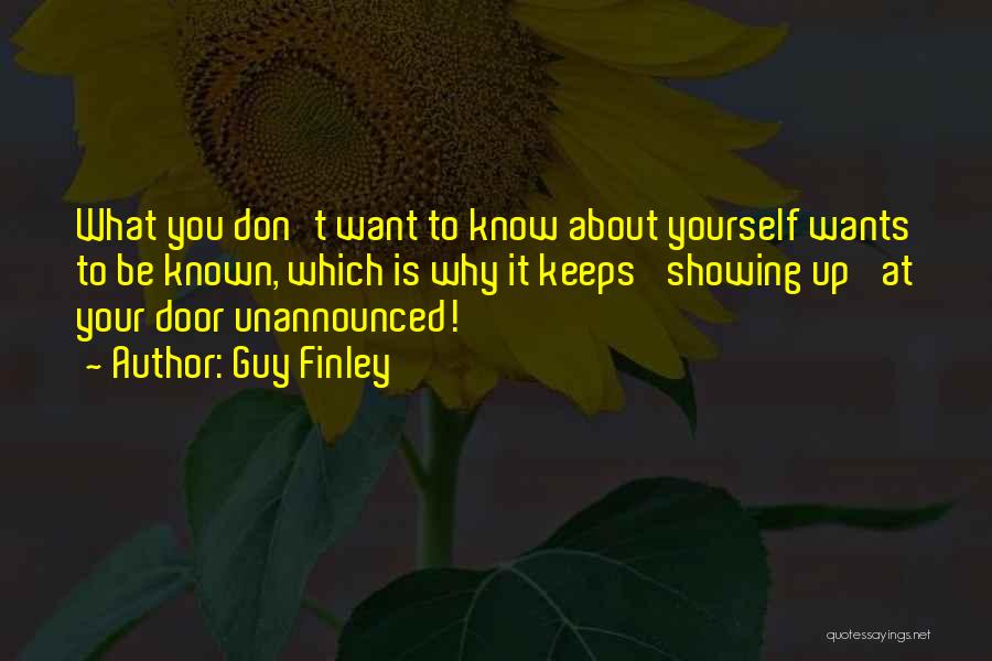 Guy Finley Quotes: What You Don't Want To Know About Yourself Wants To Be Known, Which Is Why It Keeps 'showing Up' At