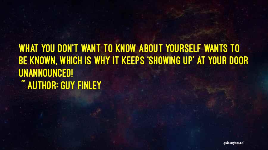 Guy Finley Quotes: What You Don't Want To Know About Yourself Wants To Be Known, Which Is Why It Keeps 'showing Up' At