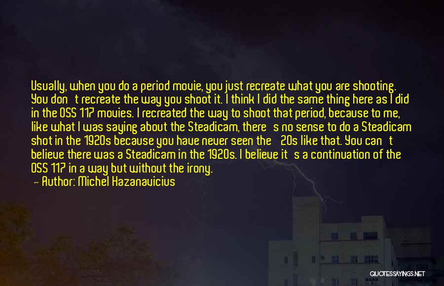 Michel Hazanavicius Quotes: Usually, When You Do A Period Movie, You Just Recreate What You Are Shooting. You Don't Recreate The Way You