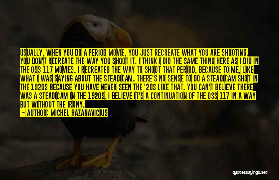 Michel Hazanavicius Quotes: Usually, When You Do A Period Movie, You Just Recreate What You Are Shooting. You Don't Recreate The Way You