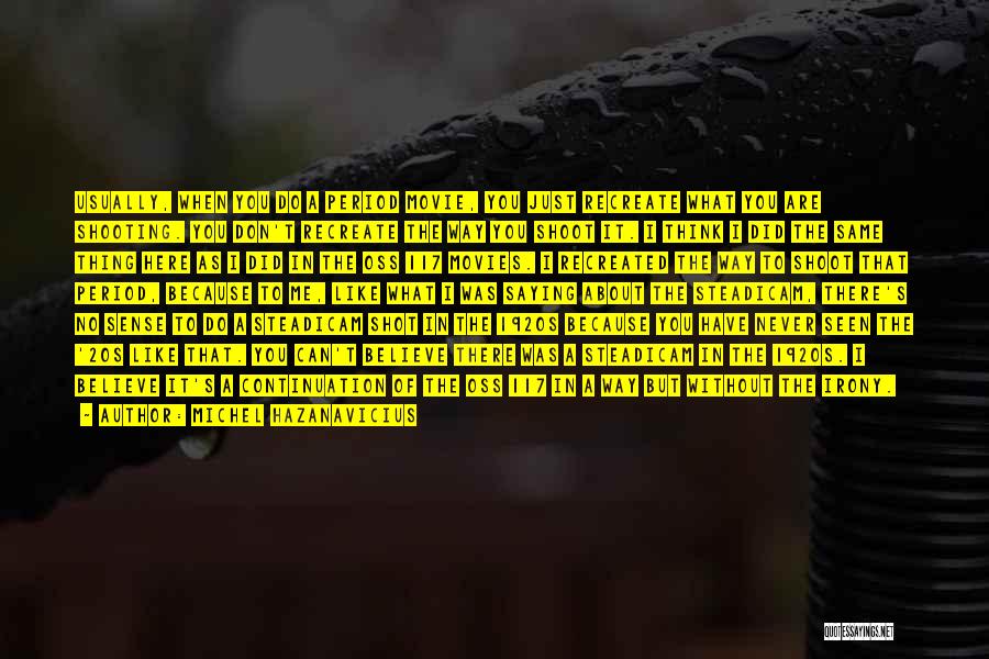 Michel Hazanavicius Quotes: Usually, When You Do A Period Movie, You Just Recreate What You Are Shooting. You Don't Recreate The Way You