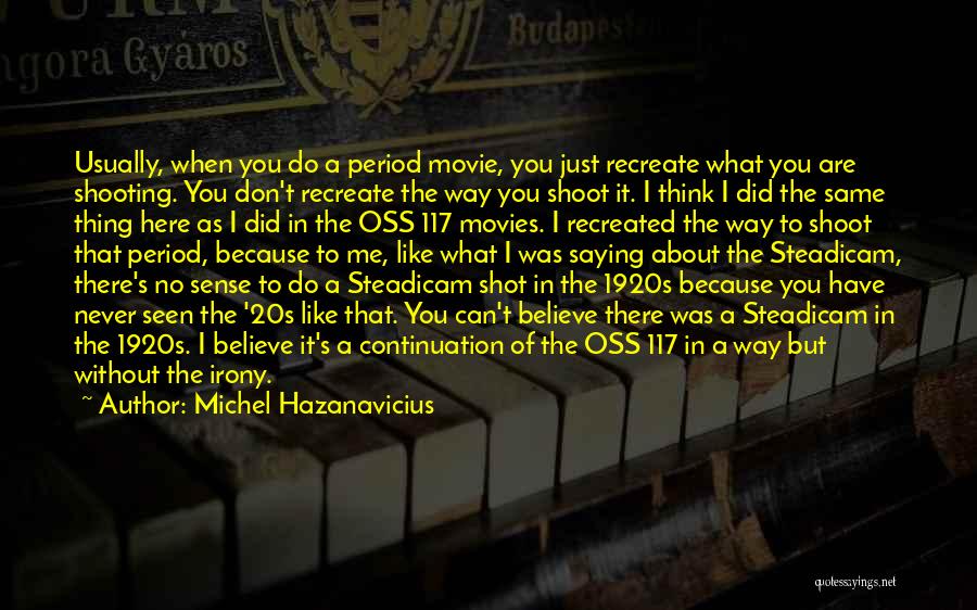 Michel Hazanavicius Quotes: Usually, When You Do A Period Movie, You Just Recreate What You Are Shooting. You Don't Recreate The Way You
