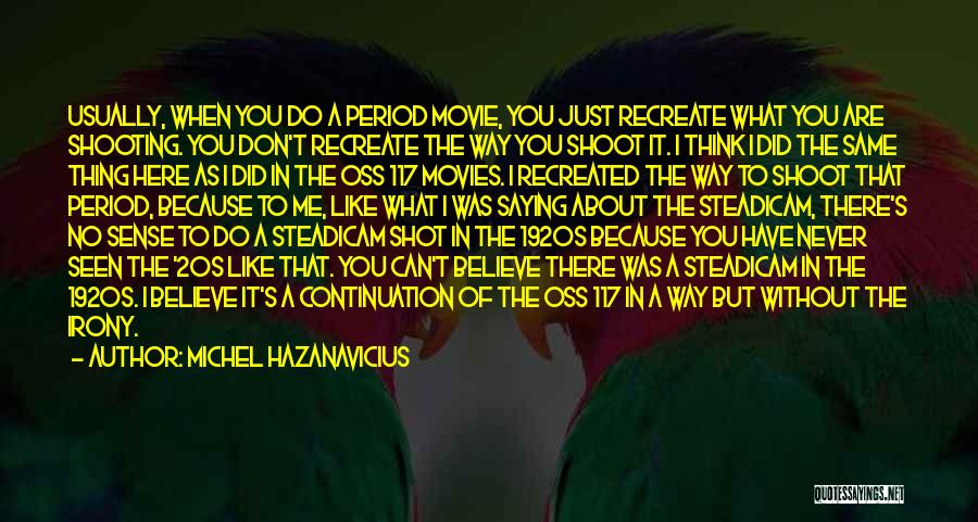 Michel Hazanavicius Quotes: Usually, When You Do A Period Movie, You Just Recreate What You Are Shooting. You Don't Recreate The Way You