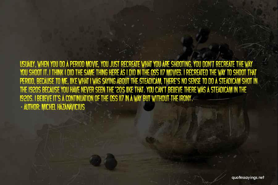 Michel Hazanavicius Quotes: Usually, When You Do A Period Movie, You Just Recreate What You Are Shooting. You Don't Recreate The Way You