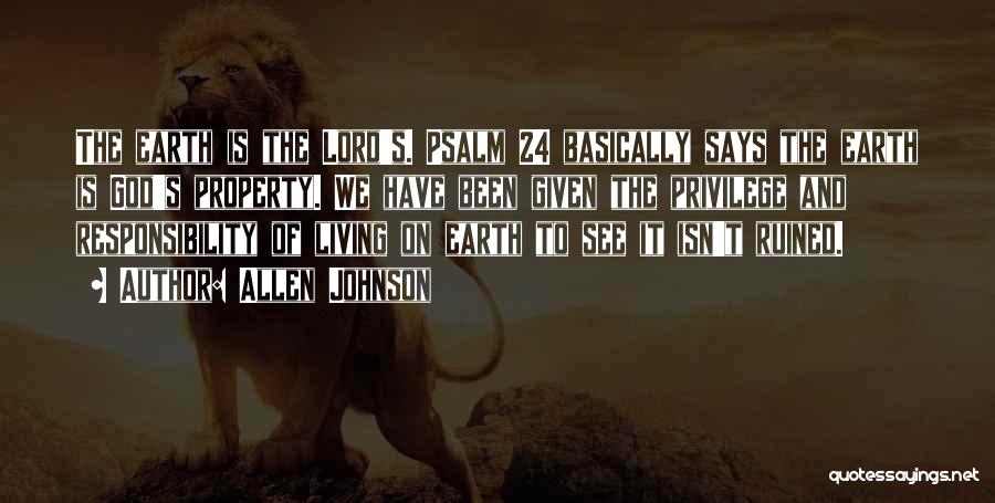 Allen Johnson Quotes: The Earth Is The Lord's. Psalm 24 Basically Says The Earth Is God's Property. We Have Been Given The Privilege