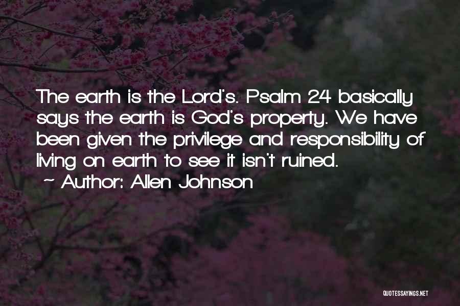 Allen Johnson Quotes: The Earth Is The Lord's. Psalm 24 Basically Says The Earth Is God's Property. We Have Been Given The Privilege