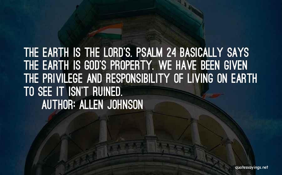 Allen Johnson Quotes: The Earth Is The Lord's. Psalm 24 Basically Says The Earth Is God's Property. We Have Been Given The Privilege