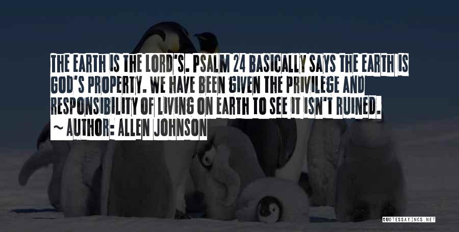 Allen Johnson Quotes: The Earth Is The Lord's. Psalm 24 Basically Says The Earth Is God's Property. We Have Been Given The Privilege