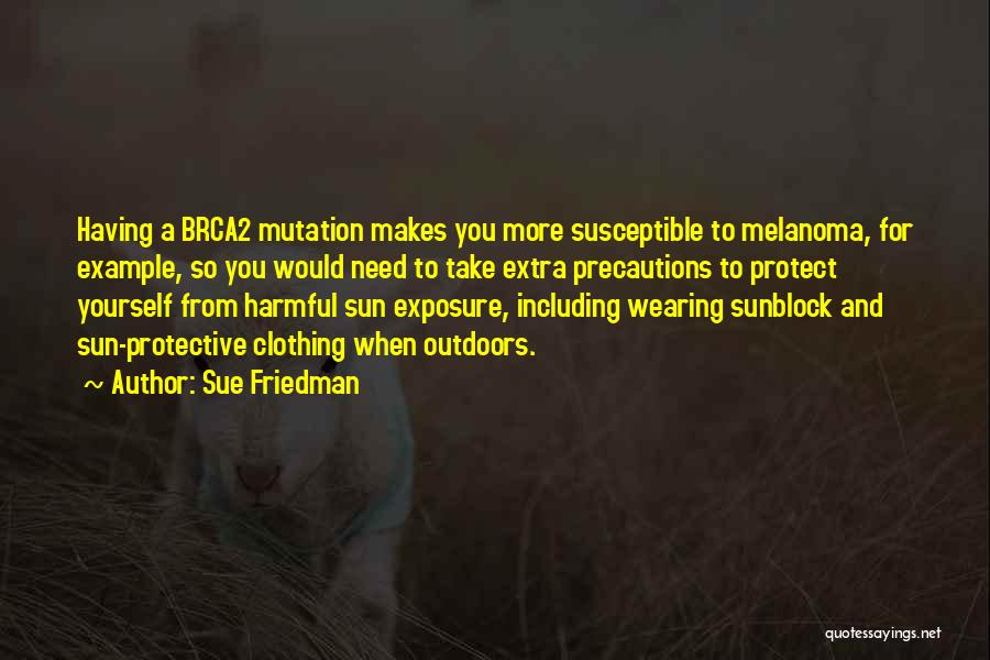 Sue Friedman Quotes: Having A Brca2 Mutation Makes You More Susceptible To Melanoma, For Example, So You Would Need To Take Extra Precautions