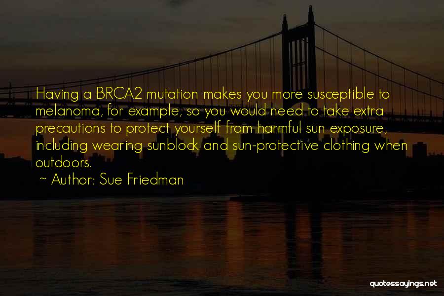 Sue Friedman Quotes: Having A Brca2 Mutation Makes You More Susceptible To Melanoma, For Example, So You Would Need To Take Extra Precautions