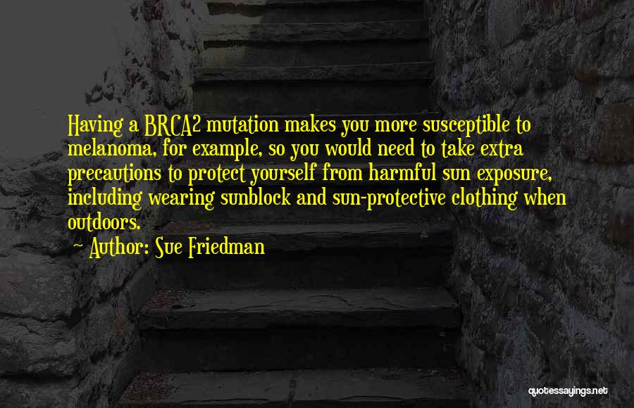 Sue Friedman Quotes: Having A Brca2 Mutation Makes You More Susceptible To Melanoma, For Example, So You Would Need To Take Extra Precautions