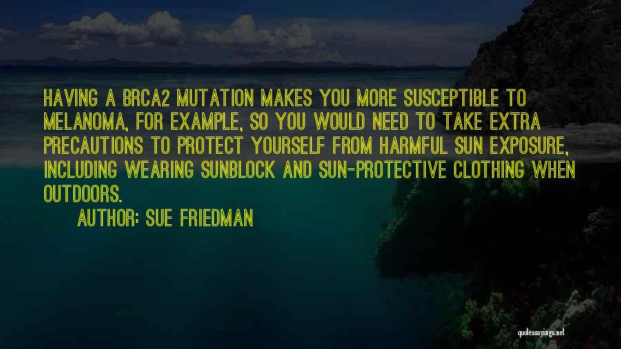 Sue Friedman Quotes: Having A Brca2 Mutation Makes You More Susceptible To Melanoma, For Example, So You Would Need To Take Extra Precautions