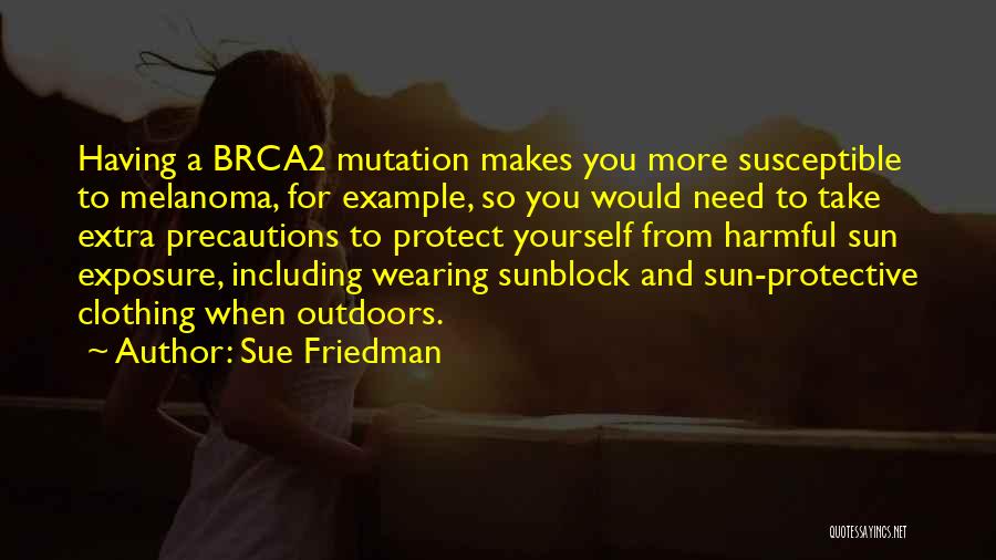 Sue Friedman Quotes: Having A Brca2 Mutation Makes You More Susceptible To Melanoma, For Example, So You Would Need To Take Extra Precautions