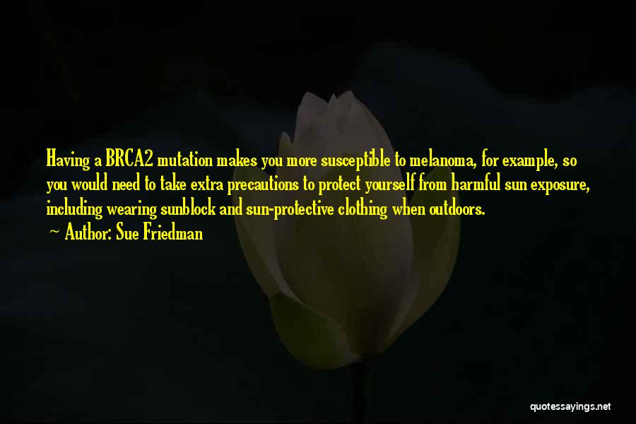 Sue Friedman Quotes: Having A Brca2 Mutation Makes You More Susceptible To Melanoma, For Example, So You Would Need To Take Extra Precautions