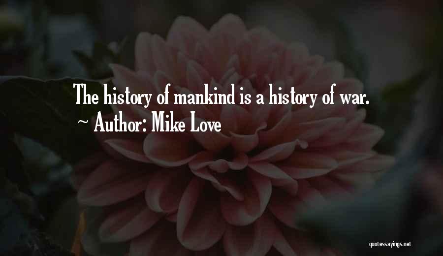 Mike Love Quotes: The History Of Mankind Is A History Of War.