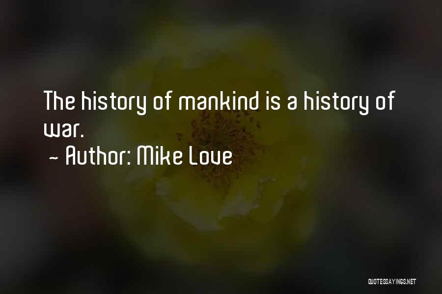 Mike Love Quotes: The History Of Mankind Is A History Of War.