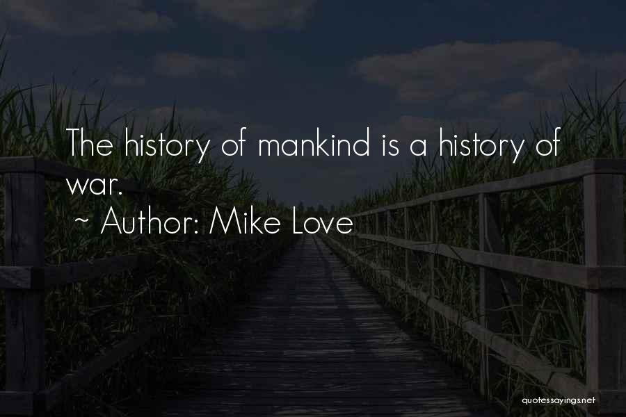 Mike Love Quotes: The History Of Mankind Is A History Of War.