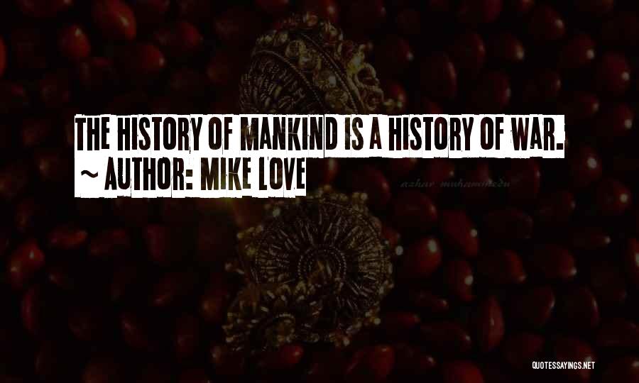 Mike Love Quotes: The History Of Mankind Is A History Of War.