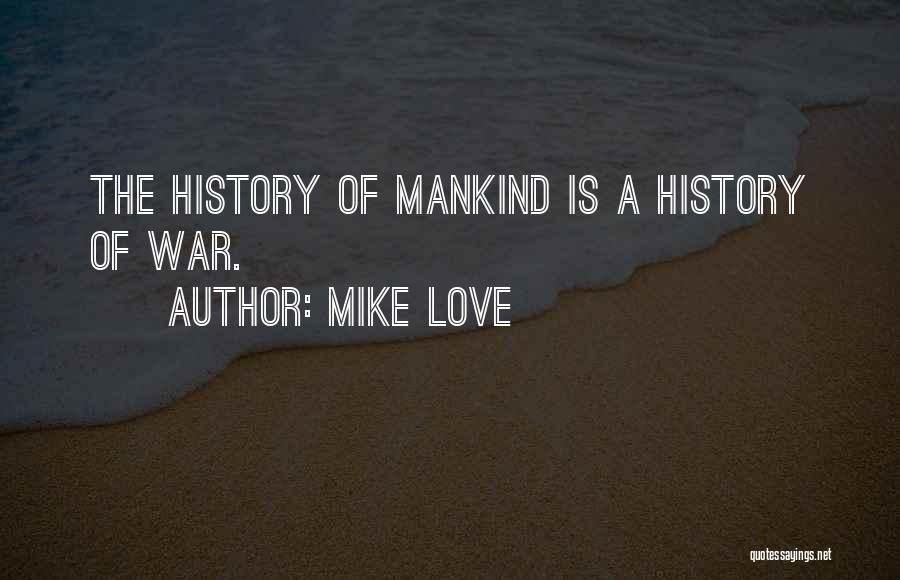 Mike Love Quotes: The History Of Mankind Is A History Of War.