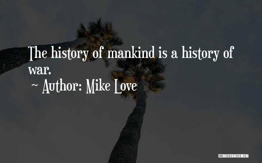 Mike Love Quotes: The History Of Mankind Is A History Of War.