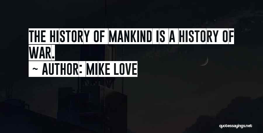 Mike Love Quotes: The History Of Mankind Is A History Of War.