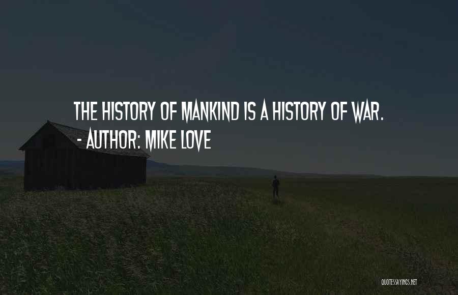 Mike Love Quotes: The History Of Mankind Is A History Of War.
