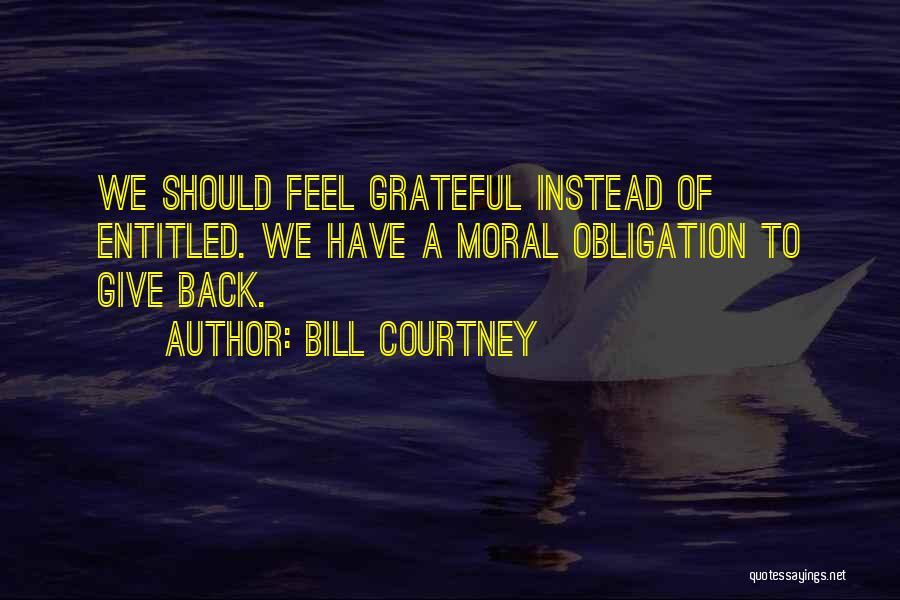 Bill Courtney Quotes: We Should Feel Grateful Instead Of Entitled. We Have A Moral Obligation To Give Back.