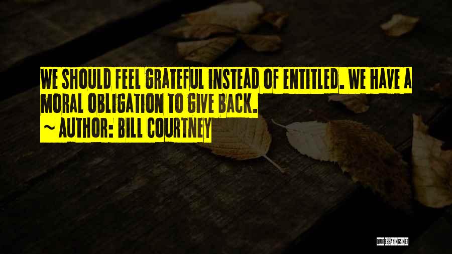 Bill Courtney Quotes: We Should Feel Grateful Instead Of Entitled. We Have A Moral Obligation To Give Back.