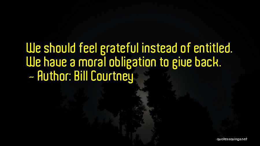 Bill Courtney Quotes: We Should Feel Grateful Instead Of Entitled. We Have A Moral Obligation To Give Back.