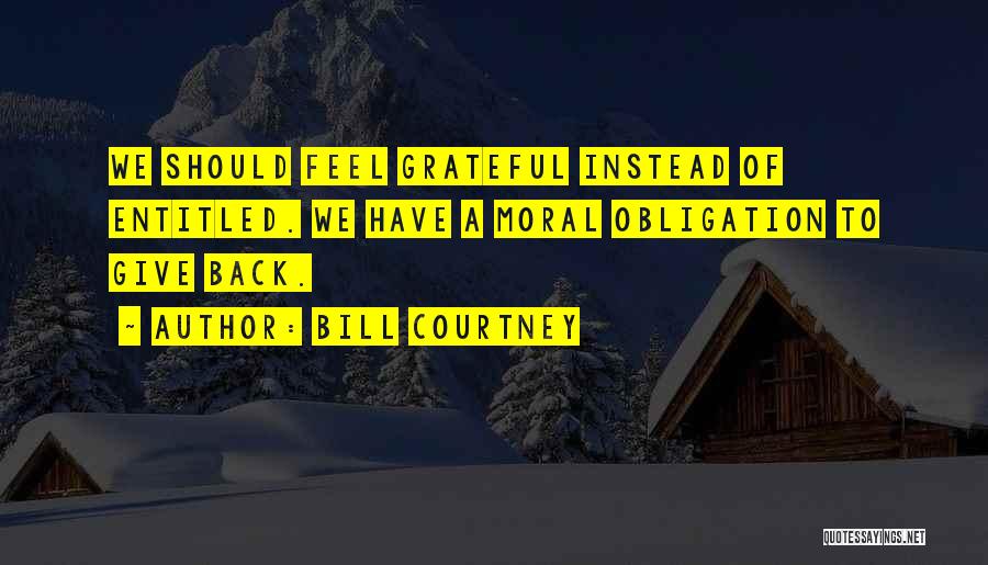 Bill Courtney Quotes: We Should Feel Grateful Instead Of Entitled. We Have A Moral Obligation To Give Back.