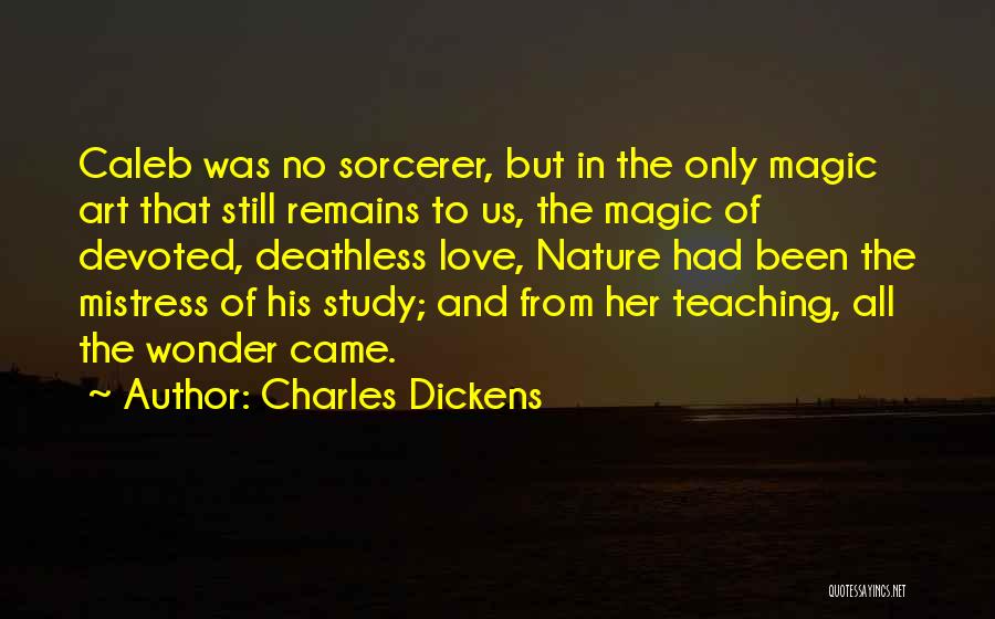 Charles Dickens Quotes: Caleb Was No Sorcerer, But In The Only Magic Art That Still Remains To Us, The Magic Of Devoted, Deathless